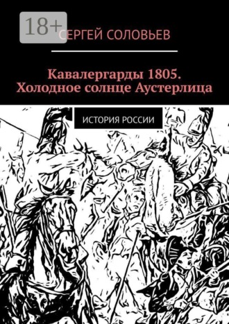 Сергей Юрьевич Соловьев. Кавалергарды 1805. Холодное солнце Аустерлица. История России