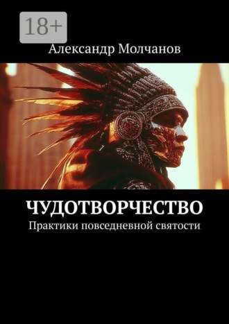 Александр Молчанов. Чудотворчество. Практики повседневной святости