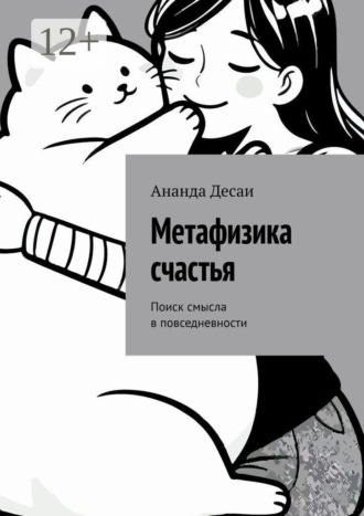 Ананда Десаи. Метафизика счастья. Поиск смысла в повседневности