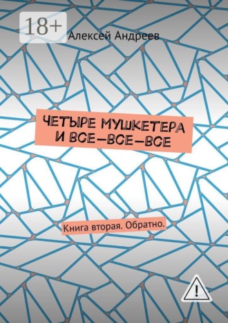 Алексей Андреев. Четыре мушкетера и все-все-все. Книга вторая. Обратно.