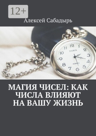 Алексей Сабадырь. Магия чисел: как числа влияют на вашу жизнь