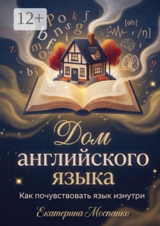 Екатерина Романовна Моспанко. Дом английского языка. Как почувствовать язык изнутри