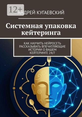 Андрей Кугаевский. Системная упаковка кейтеринга. Как научить нейросеть рассказывать впечатляющие истории о вашем кейтеринге 24/7