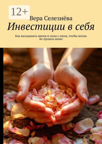 Вера Селезнёва. Инвестиции в себя. Как вкладывать время и силы с умом, чтобы жизнь не прошла мимо