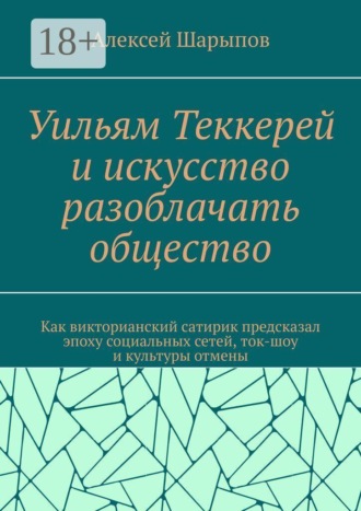 Алексей Шарыпов. Уильям Теккерей и искусство разоблачать общество. Как викторианский сатирик предсказал эпоху социальных сетей, ток-шоу и культуры отмены