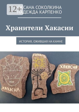 Оксана Соколкина. Хранители Хакасии. История, ожившая на камне