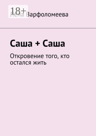 Лена Варфоломеева. Саша + Саша. Откровение того, кто остался жить