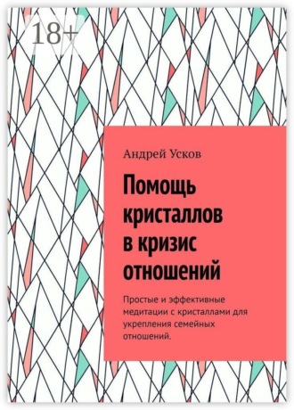 Андрей Усков. Помощь кристаллов в кризис отношений. Простые и эффективные медитации с кристаллами для укрепления семейных отношений