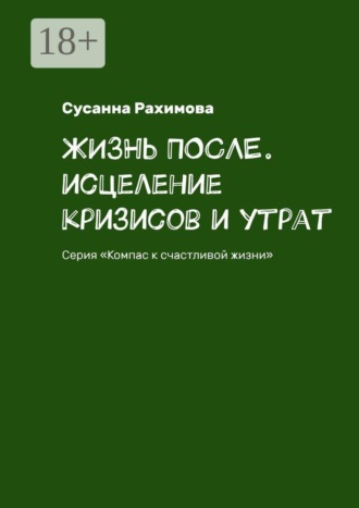 . Жизнь после. Исцеление кризисов и утрат. Серия «Компас к счастливой жизни»