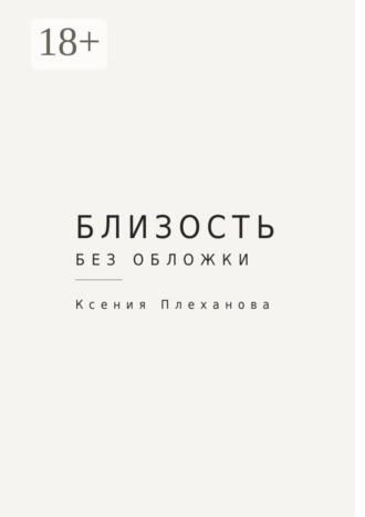 Ксения Плеханова. Близость без обложки