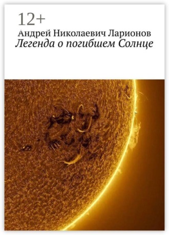 Андрей Николаевич Ларионов. Легенда о погибшем Солнце