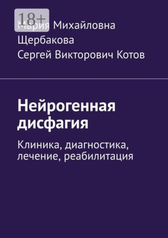 Мария Михайловна Щербакова. Нейрогенная дисфагия. Клиника, диагностика, лечение, реабилитация