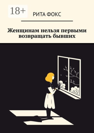 Рита Фокс. Женщинам нельзя первыми возвращать бывших