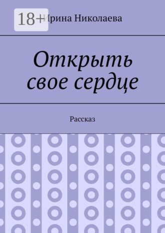 Ирина Николаева. Открыть свое сердце. Рассказ