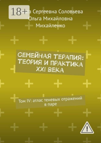 Ольга Сергеевна Соловьева. Семейная терапия: теория и практика XXI века. Том IV: атлас теневых отражений в паре
