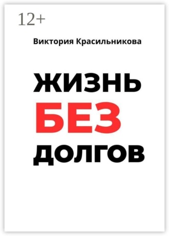 Виктория Михайловна Красильникова. Жизнь без долгов. Как выйти из долговой ямы и вернуть себе контроль над деньгами