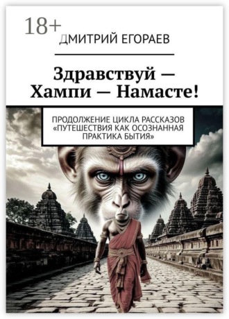Дмитрий Егораев. Здравствуй — Хампи — Намасте! Продолжение цикла рассказов «Путешествия как осознанная практика бытия»