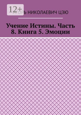 . Учение Истины. Часть 8. Книга 5. Эмоции