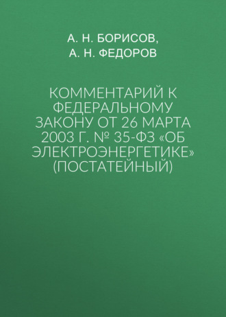 А. Н. Борисов. Комментарий к Федеральному закону от 26 марта 2003 г. № 35-ФЗ «Об электроэнергетике» (постатейный)
