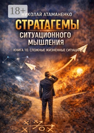 Николай Атаманенко. Стратагемы ситуационного мышления. Книга 10. Сложные жизненные ситуации. 36 инструментов для выбора, когда нет правильного ответа