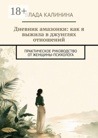 Влада Калинина. Дневник амазонки: как я выжила в джунглях отношений. Практическое руководство от женщины-психолога
