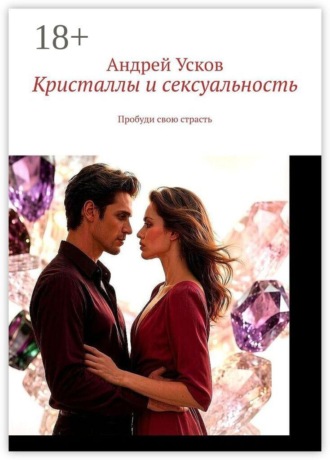 Андрей Усков. Кристаллы и сексуальность. Пробуди свою страсть