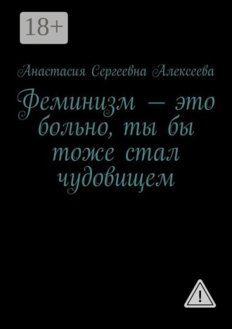Анастасия Сергеевна Алексеева. Феминизм — это больно, ты бы тоже стал чудовищем