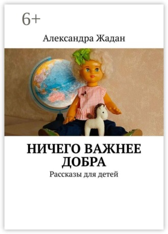 Александра Жадан. Ничего важнее добра. Рассказы для детей