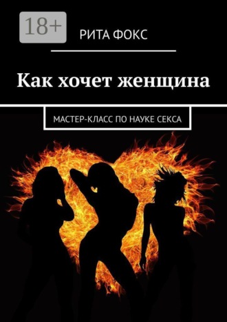Рита Фокс. Как хочет женщина. Мастер-класс по науке секса