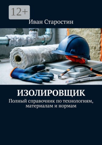 . Изолировщик. Полный справочник по технологиям, материалам и нормам