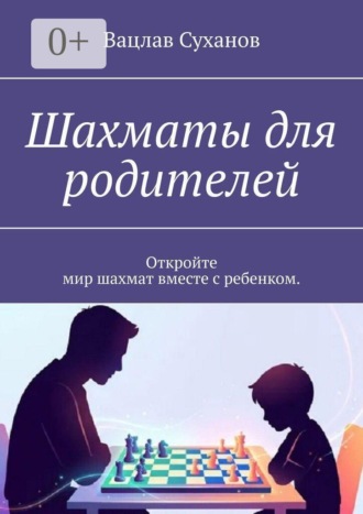 Вацлав Юрьевич Суханов. Шахматы для родителей. Откройте мир шахмат вместе с ребенком.