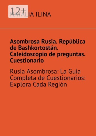 Natalia Ilina. Asombrosa Rusia. República de Bashkortostán. Caleidoscopio de preguntas. Cuestionario. Rusia Asombrosa: La Guía Completa de Cuestionarios: Explora Cada Región