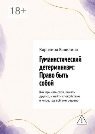 Каролина Вавилина. Гуманистический детерминизм: Право быть собой. Как принять себя, понять других, и найти спокойствие в мире, где всё уже решено