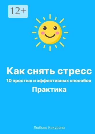 Любовь Николаевна Какурина. Как снять стресс. 10 простых и эффективных способов. Практика