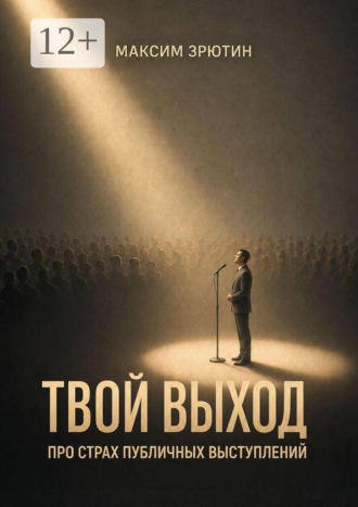 Максим Зрютин. Твой выход. Про страх публичных выступлений