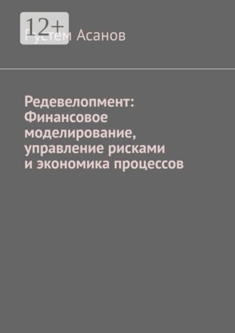 Рустем Асанов. Редевелопмент: Финансовое моделирование, управление рисками и экономика процессов