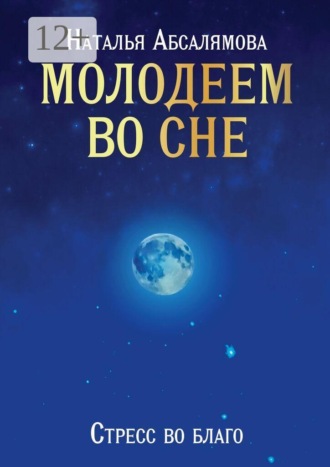 Наталья Владимировна Абсалямова. Молодеем во сне. Стресс во благо