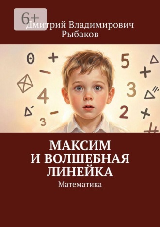 Дмитрий Владимирович Рыбаков. Максим и волшебная линейка. Математика