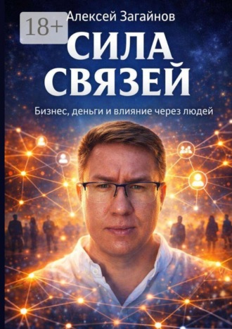 Алексей Валерьевич Загайнов. Сила Связей. Бизнес, деньги и влияние через людей