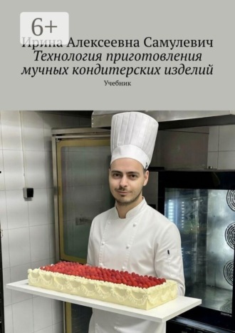 Ирина Алексеевна Самулевич. Технология приготовления мучных кондитерских изделий. Учебник