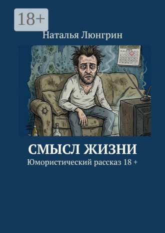 . Смысл жизни. Юмористический рассказ 18 +
