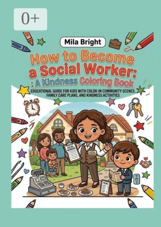 Mila Bright. How to Become a Social Worker: A Kindness Coloring Book. Educational guide for kids with color-in community scenes, family care plans, and kindness activities