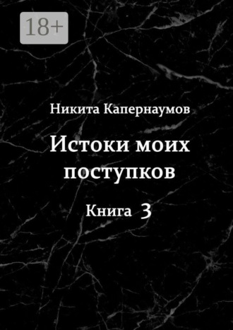 Никита Капернаумов. Истоки моих поступков. Книга 3
