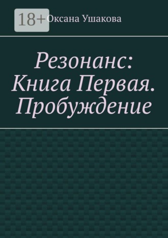 Оксана Ушакова. Резонанс: Книга Первая. Пробуждение