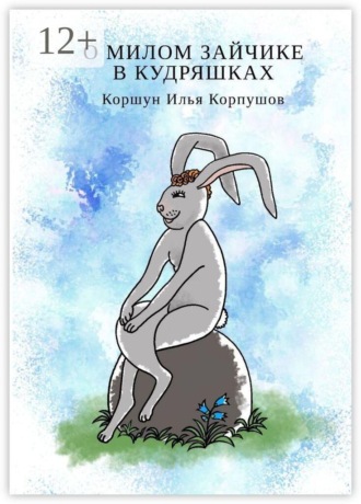 Илья Коршун Корпушов. О милом зайчике в кудряшках