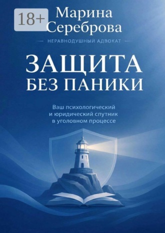 Марина Александровна Сереброва. Защита без паники Ваш психологический и юридический спутник в уголовном процессе