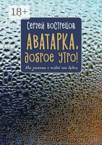 Сергей Германович Вострецов. Аватарка, доброе утро! Мы знакомы с тобой как будто