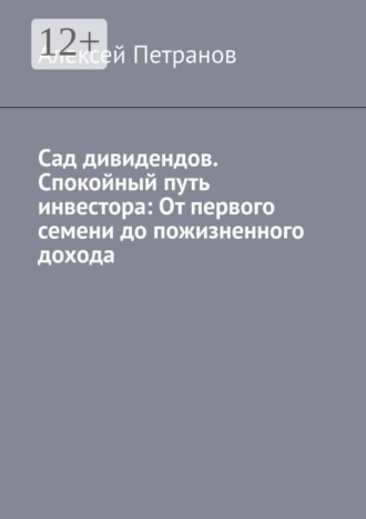 . Сад дивидендов. Спокойный путь инвестора: От первого семени до пожизненного дохода
