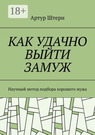Артур Штерн. Как удачно выйти замуж. Научный метод подбора хорошего мужа