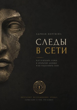 Адриан Нортвейл. Следы в сети. Как находить улики в открытых данных и не подставить себя